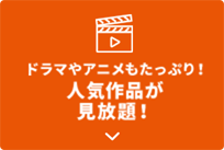ドラマやアニメもたっぷり!人気作品が見放題!