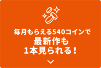 毎月もらえる540コインで最新作も1本見られる!
